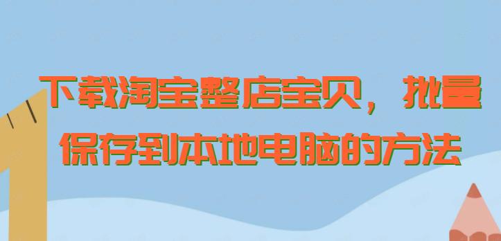 下載淘寶整店寶貝