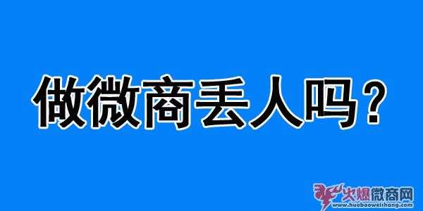 做微商會丟人嗎？怎么看待微商？